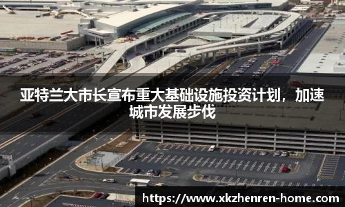 亚特兰大市长宣布重大基础设施投资计划，加速城市发展步伐