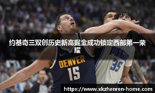 约基奇三双创历史新高掘金成功锁定西部第一荣耀